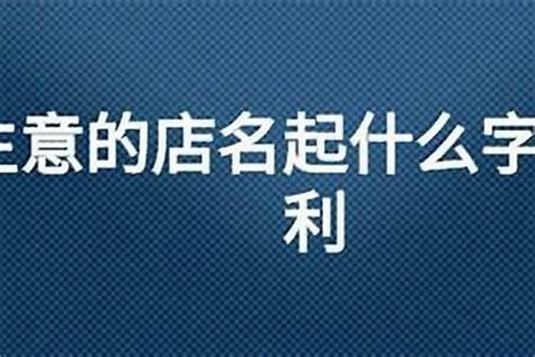 最吉利旺财的店铺名字四个字_哪些适合用作店名的字的名字